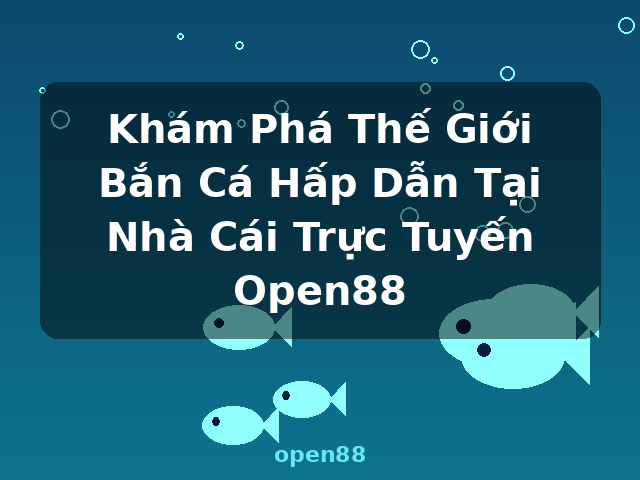 Khám Phá Thế Giới Bắn Cá Hấp Dẫn Tại Nhà Cái Trực Tuyến Open88 - open88