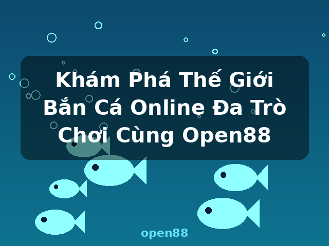 Khám Phá Thế Giới Bắn Cá Online Đa Trò Chơi Cùng Open88 - open88 Khám Phá Thế Giới Bắn Cá Online Đa Trò Chơi Cùng Open88 - open88