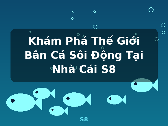Khám Phá Thế Giới Bắn Cá Sôi Động Tại Nhà Cái S8 - S8