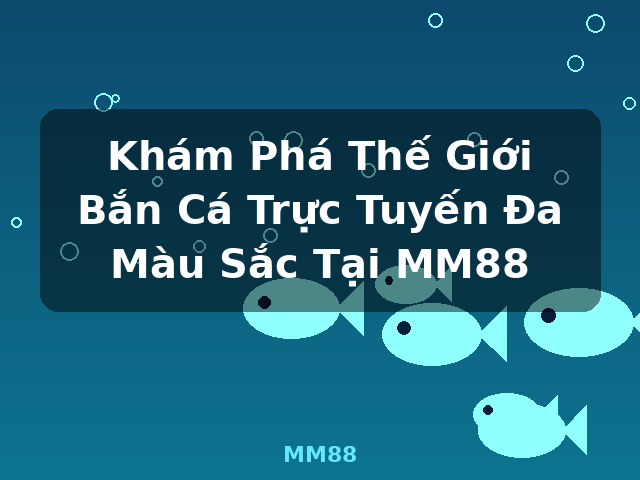Khám Phá Thế Giới Bắn Cá Trực Tuyến Đa Màu Sắc Tại MM88 - MM88