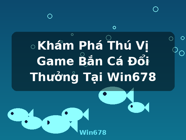 Khám Phá Thú Vị Game Bắn Cá Đổi Thưởng Tại Win678 - Win678 Khám Phá Thú Vị Game Bắn Cá Đổi Thưởng Tại Win678 - Win678