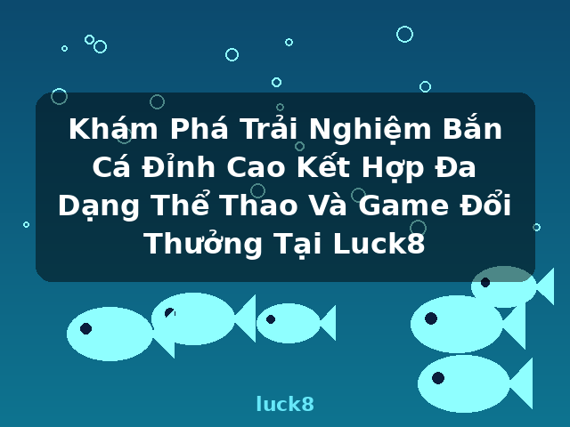 Khám Phá Trải Nghiệm Bắn Cá Đỉnh Cao Kết Hợp Đa Dạng Thể Thao Và Game Đổi Thưởng Tại Luck8 - luck8