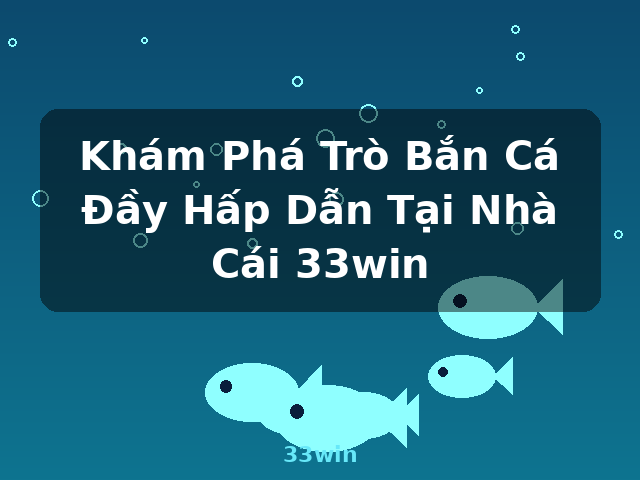 Khám Phá Trò Bắn Cá Đầy Hấp Dẫn Tại Nhà Cái 33win - 33win Khám Phá Trò Bắn Cá Đầy Hấp Dẫn Tại Nhà Cái 33win - 33win