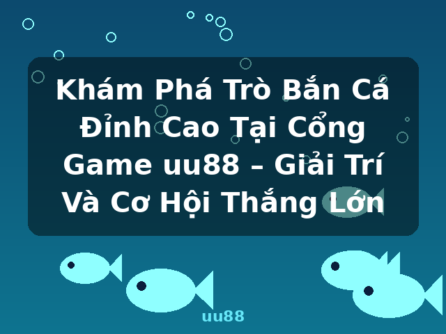 Khám Phá Trò Bắn Cá Đỉnh Cao Tại Cổng Game uu88 – Giải Trí Và Cơ Hội Thắng Lớn - uu88