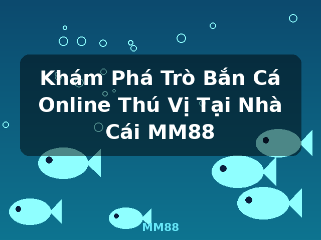 Khám Phá Trò Bắn Cá Online Thú Vị Tại Nhà Cái MM88 - MM88