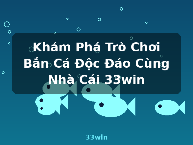 Khám Phá Trò Chơi Bắn Cá Độc Đáo Cùng Nhà Cái 33win - 33win Khám Phá Trò Chơi Bắn Cá Độc Đáo Cùng Nhà Cái 33win - 33win