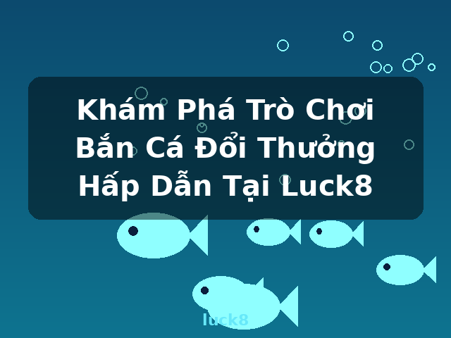 Khám Phá Trò Chơi Bắn Cá Đổi Thưởng Hấp Dẫn Tại Luck8 - luck8 Khám Phá Trò Chơi Bắn Cá Đổi Thưởng Hấp Dẫn Tại Luck8 - luck8