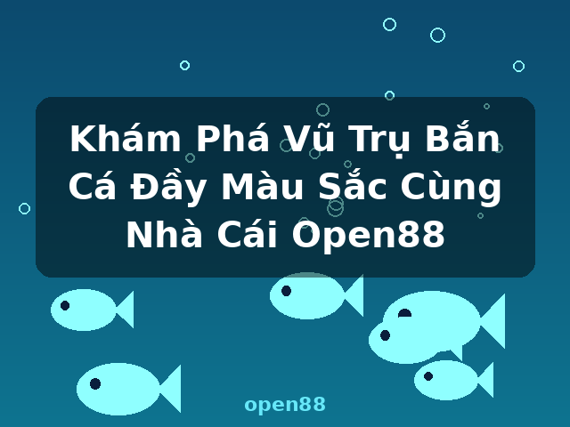 Khám Phá Vũ Trụ Bắn Cá Đầy Màu Sắc Cùng Nhà Cái Open88 - open88