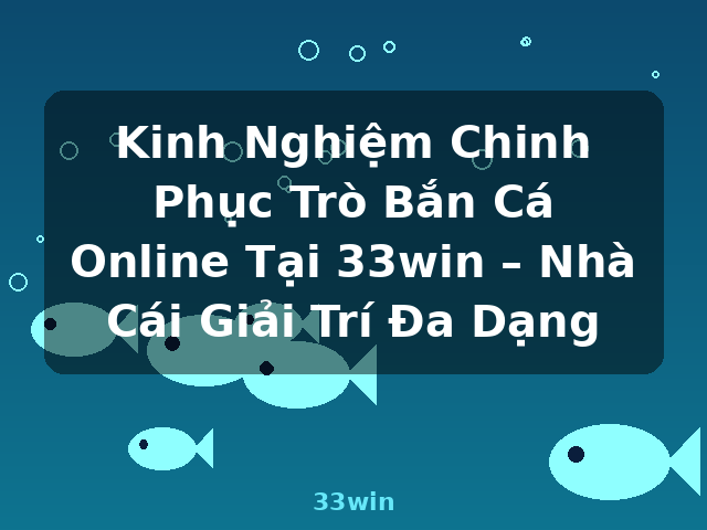 Kinh Nghiệm Chinh Phục Trò Bắn Cá Online Tại 33win – Nhà Cái Giải Trí Đa Dạng - 33win