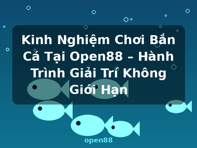 Kinh Nghiệm Chơi Bắn Cá Tại Open88 – Hành Trình Giải Trí Không Giới Hạn - open88