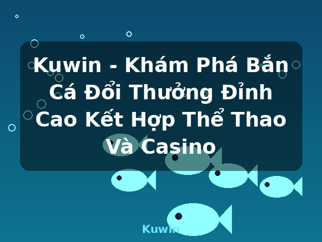 Kuwin - Khám Phá Bắn Cá Đổi Thưởng Đỉnh Cao Kết Hợp Thể Thao Và Casino - Kuwin