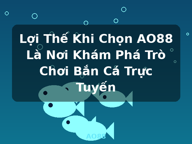 Lợi Thế Khi Chọn AO88 Là Nơi Khám Phá Trò Chơi Bắn Cá Trực Tuyến - AO88