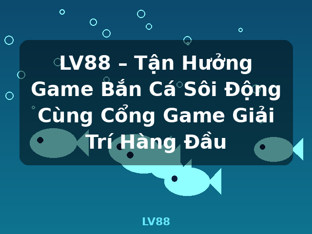 LV88 – Tận Hưởng Game Bắn Cá Sôi Động Cùng Cổng Game Giải Trí Hàng Đầu - LV88