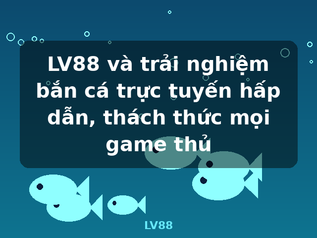 LV88 và trải nghiệm bắn cá trực tuyến hấp dẫn, thách thức mọi game thủ - LV88