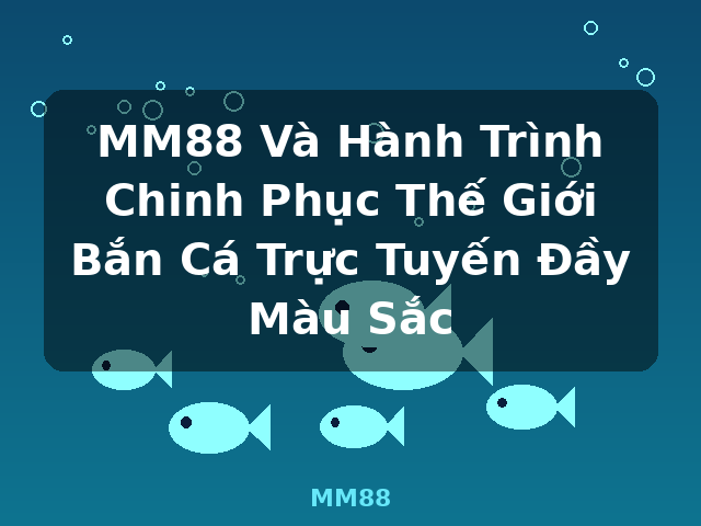 MM88 Và Hành Trình Chinh Phục Thế Giới Bắn Cá Trực Tuyến Đầy Màu Sắc - MM88