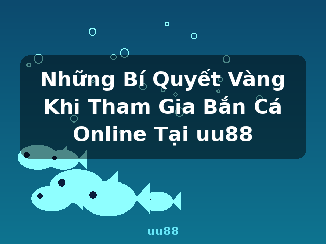Những Bí Quyết Vàng Khi Tham Gia Bắn Cá Online Tại uu88 - uu88