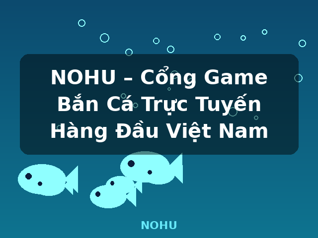 NOHU – Cổng Game Bắn Cá Trực Tuyến Hàng Đầu Việt Nam - NOHU