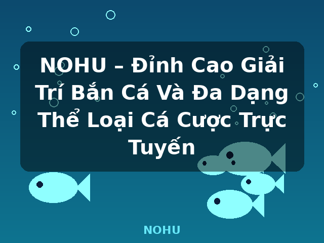 NOHU – Đỉnh Cao Giải Trí Bắn Cá Và Đa Dạng Thể Loại Cá Cược Trực Tuyến - NOHU