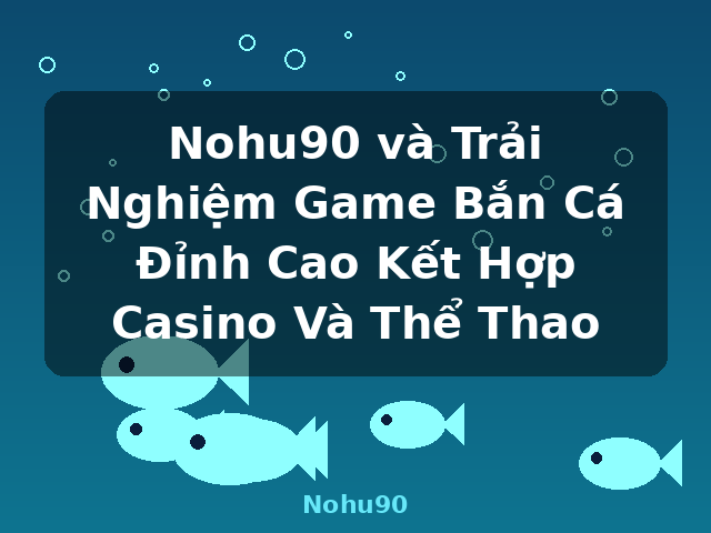 Nohu90 và Trải Nghiệm Game Bắn Cá Đỉnh Cao Kết Hợp Casino Và Thể Thao - Nohu90 Nohu90 và Trải Nghiệm Game Bắn Cá Đỉnh Cao Kết Hợp Casino Và Thể Thao - Nohu90