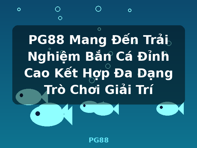 PG88 Mang Đến Trải Nghiệm Bắn Cá Đỉnh Cao Kết Hợp Đa Dạng Trò Chơi Giải Trí - PG88 PG88 Mang Đến Trải Nghiệm Bắn Cá Đỉnh Cao Kết Hợp Đa Dạng Trò Chơi Giải Trí - PG88