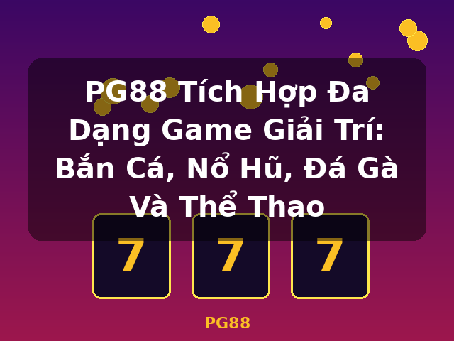 PG88 Tích Hợp Đa Dạng Game Giải Trí: Bắn Cá, Nổ Hũ, Đá Gà Và Thể Thao - PG88