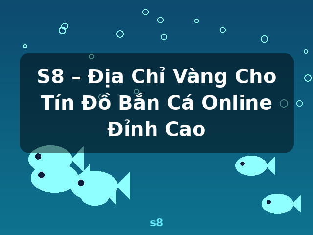 S8 – Địa Chỉ Vàng Cho Tín Đồ Bắn Cá Online Đỉnh Cao - s8