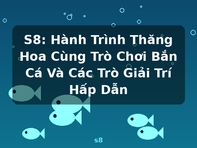 S8: Hành Trình Thăng Hoa Cùng Trò Chơi Bắn Cá Và Các Trò Giải Trí Hấp Dẫn - s8