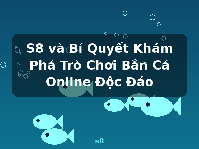 S8 và Bí Quyết Khám Phá Trò Chơi Bắn Cá Online Độc Đáo - s8 S8 và Bí Quyết Khám Phá Trò Chơi Bắn Cá Online Độc Đáo - s8
