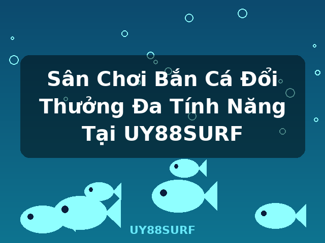 Sân Chơi Bắn Cá Đổi Thưởng Đa Tính Năng Tại UY88SURF - UY88SURF