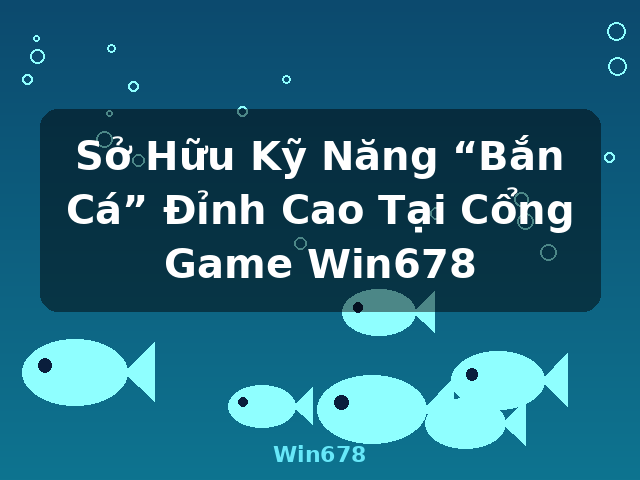 Sở Hữu Kỹ Năng “Bắn Cá” Đỉnh Cao Tại Cổng Game Win678 - Win678