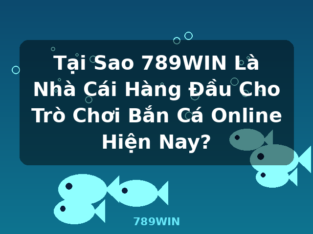 Tại Sao 789WIN Là Nhà Cái Hàng Đầu Cho Trò Chơi Bắn Cá Online Hiện Nay? - 789WIN