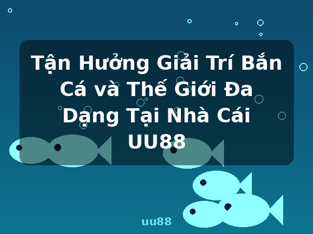 Tận Hưởng Giải Trí Bắn Cá và Thế Giới Đa Dạng Tại Nhà Cái UU88 - uu88 Tận Hưởng Giải Trí Bắn Cá và Thế Giới Đa Dạng Tại Nhà Cái UU88 - uu88