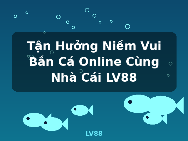 Tận Hưởng Niềm Vui Bắn Cá Online Cùng Nhà Cái LV88 - LV88