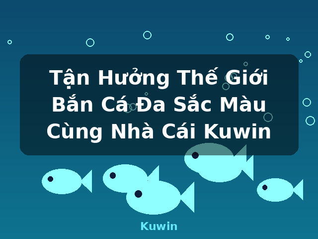 Tận Hưởng Thế Giới Bắn Cá Đa Sắc Màu Cùng Nhà Cái Kuwin - Kuwin Tận Hưởng Thế Giới Bắn Cá Đa Sắc Màu Cùng Nhà Cái Kuwin - Kuwin