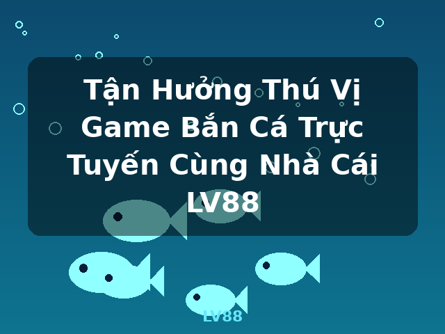 Tận Hưởng Thú Vị Game Bắn Cá Trực Tuyến Cùng Nhà Cái LV88 - LV88