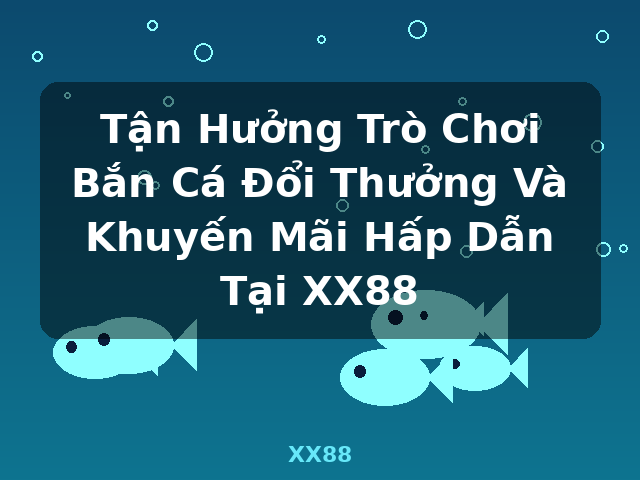 Tận Hưởng Trò Chơi Bắn Cá Đổi Thưởng Và Khuyến Mãi Hấp Dẫn Tại XX88 - XX88
