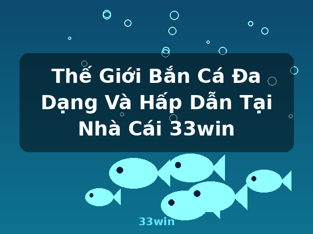 Thế Giới Bắn Cá Đa Dạng Và Hấp Dẫn Tại Nhà Cái 33win - 33win
