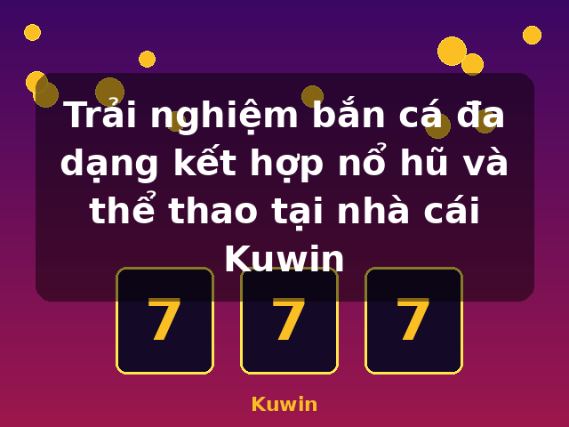 Trải nghiệm bắn cá đa dạng kết hợp nổ hũ và thể thao tại nhà cái Kuwin - Kuwin Trải nghiệm bắn cá đa dạng kết hợp nổ hũ và thể thao tại nhà cái Kuwin - Kuwin