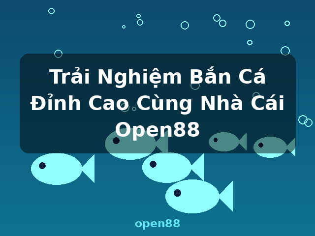 Trải Nghiệm Bắn Cá Đỉnh Cao Cùng Nhà Cái Open88 - open88