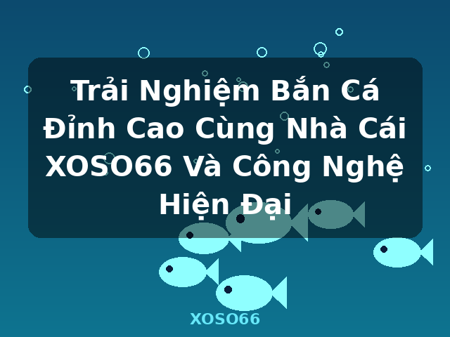 Trải Nghiệm Bắn Cá Đỉnh Cao Cùng Nhà Cái XOSO66 Và Công Nghệ Hiện Đại - XOSO66 Trải Nghiệm Bắn Cá Đỉnh Cao Cùng Nhà Cái XOSO66 Và Công Nghệ Hiện Đại - XOSO66