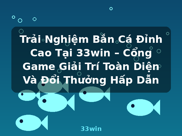 Trải Nghiệm Bắn Cá Đỉnh Cao Tại 33win – Cổng Game Giải Trí Toàn Diện Và Đổi Thưởng Hấp Dẫn - 33win