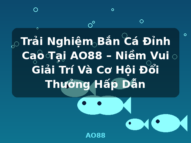 Trải Nghiệm Bắn Cá Đỉnh Cao Tại AO88 – Niềm Vui Giải Trí Và Cơ Hội Đổi Thưởng Hấp Dẫn - AO88 Trải Nghiệm Bắn Cá Đỉnh Cao Tại AO88 – Niềm Vui Giải Trí Và Cơ Hội Đổi Thưởng Hấp Dẫn - AO88