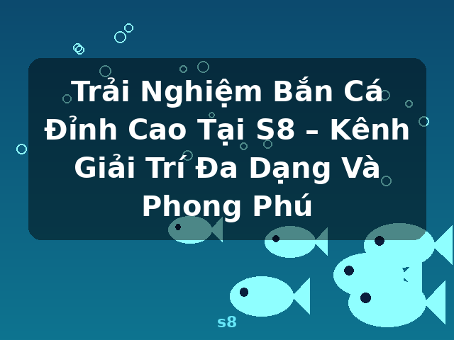 Trải Nghiệm Bắn Cá Đỉnh Cao Tại S8 – Kênh Giải Trí Đa Dạng Và Phong Phú - s8