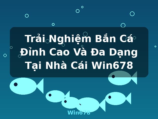 Trải Nghiệm Bắn Cá Đỉnh Cao Và Đa Dạng Tại Nhà Cái Win678 - Win678