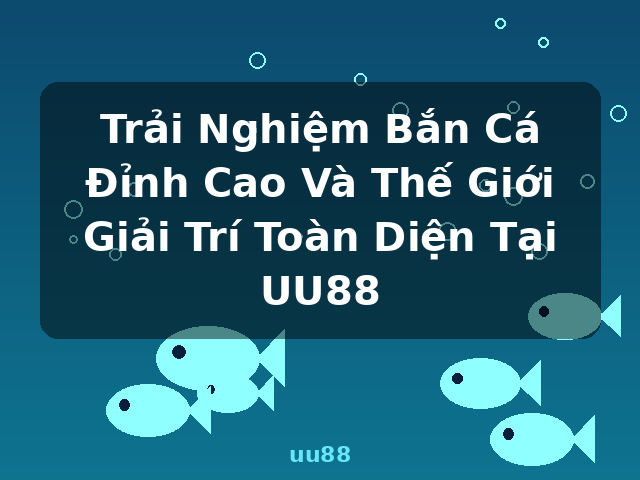 Trải Nghiệm Bắn Cá Đỉnh Cao Và Thế Giới Giải Trí Toàn Diện Tại UU88 - uu88 Trải Nghiệm Bắn Cá Đỉnh Cao Và Thế Giới Giải Trí Toàn Diện Tại UU88 - uu88