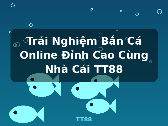 Trải Nghiệm Bắn Cá Online Đỉnh Cao Cùng Nhà Cái TT88 - TT88 Trải Nghiệm Bắn Cá Online Đỉnh Cao Cùng Nhà Cái TT88 - TT88