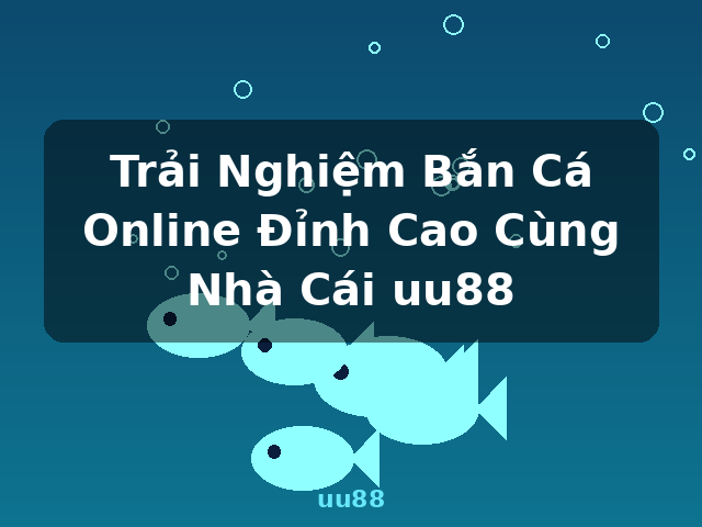 Trải Nghiệm Bắn Cá Online Đỉnh Cao Cùng Nhà Cái uu88 - uu88 Trải Nghiệm Bắn Cá Online Đỉnh Cao Cùng Nhà Cái uu88 - uu88