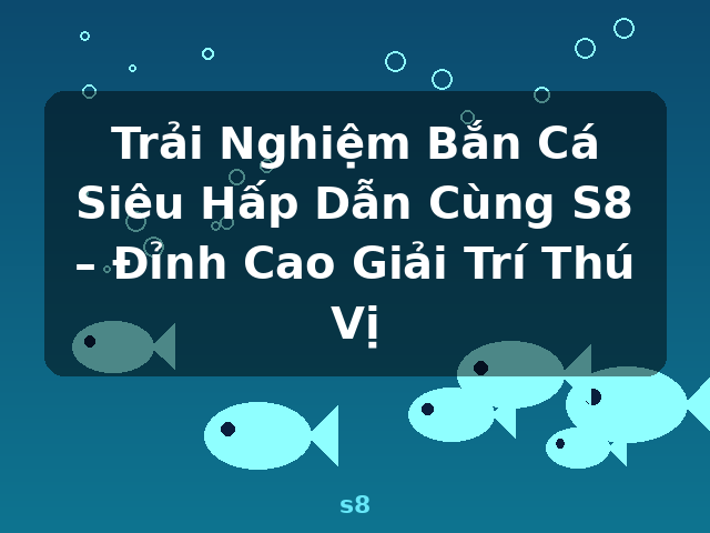 Trải Nghiệm Bắn Cá Siêu Hấp Dẫn Cùng S8 – Đỉnh Cao Giải Trí Thú Vị - s8
