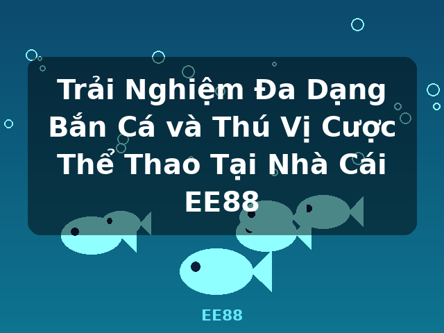 Trải Nghiệm Đa Dạng Bắn Cá và Thú Vị Cược Thể Thao Tại Nhà Cái EE88 - EE88