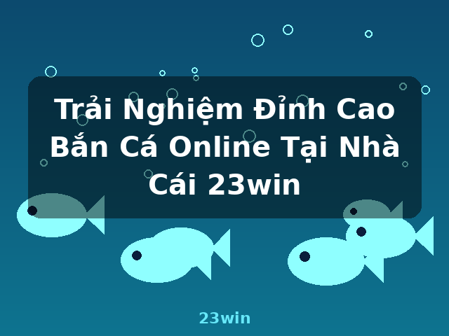 Trải Nghiệm Đỉnh Cao Bắn Cá Online Tại Nhà Cái 23win - 23win